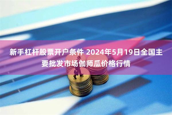 新手杠杆股票开户条件 2024年5月19日全国主要批发市场伽师瓜价格行情