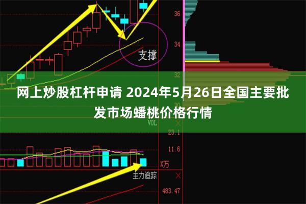 网上炒股杠杆申请 2024年5月26日全国主要批发市场蟠桃价格行情