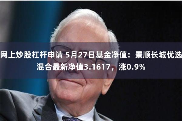 网上炒股杠杆申请 5月27日基金净值：景顺长城优选混合最新净值3.1617，涨0.9%