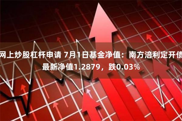 网上炒股杠杆申请 7月1日基金净值：南方涪利定开债最新净值1.2879，跌0.03%