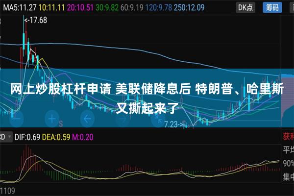 网上炒股杠杆申请 美联储降息后 特朗普、哈里斯又撕起来了