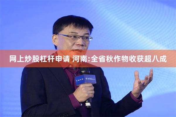 网上炒股杠杆申请 河南:全省秋作物收获超八成