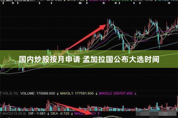 国内炒股按月申请 孟加拉国公布大选时间