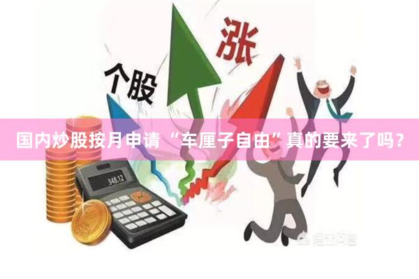 国内炒股按月申请 “车厘子自由”真的要来了吗？