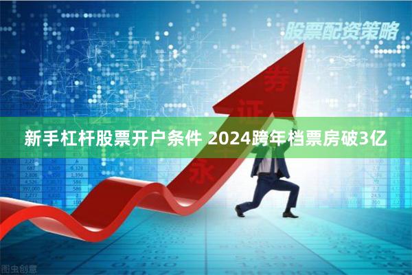 新手杠杆股票开户条件 2024跨年档票房破3亿