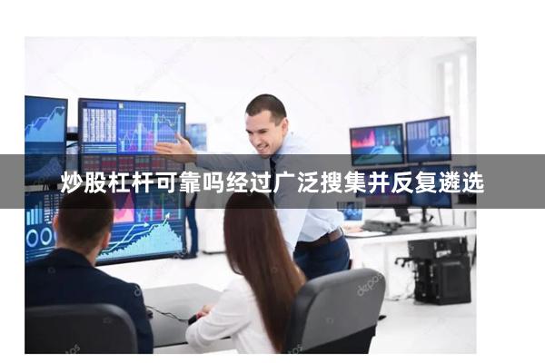 炒股杠杆可靠吗经过广泛搜集并反复遴选