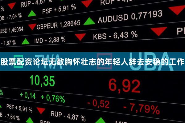 股票配资论坛无数胸怀壮志的年轻人辞去安稳的工作