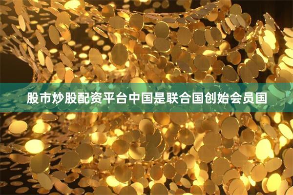 股市炒股配资平台中国是联合国创始会员国