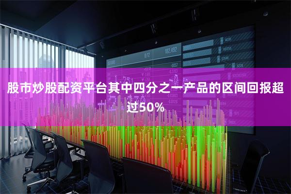 股市炒股配资平台其中四分之一产品的区间回报超过50%