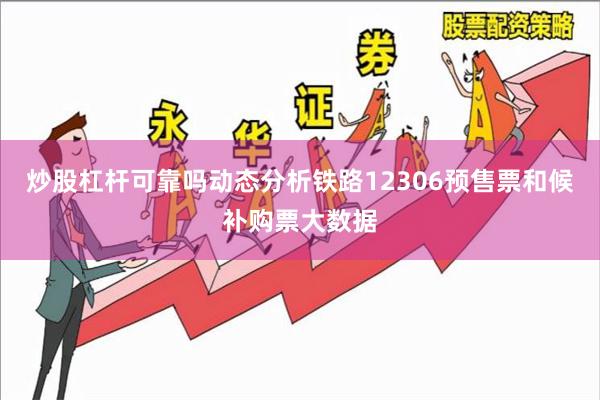 炒股杠杆可靠吗动态分析铁路12306预售票和候补购票大数据