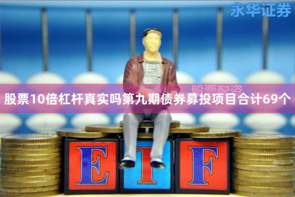 股票10倍杠杆真实吗第九期债券募投项目合计69个