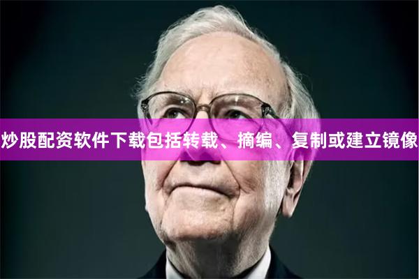 炒股配资软件下载包括转载、摘编、复制或建立镜像