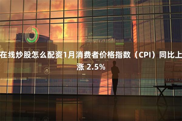 在线炒股怎么配资1月消费者价格指数（CPI）同比上涨 2.5%