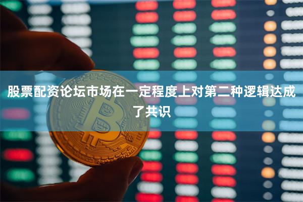 股票配资论坛市场在一定程度上对第二种逻辑达成了共识