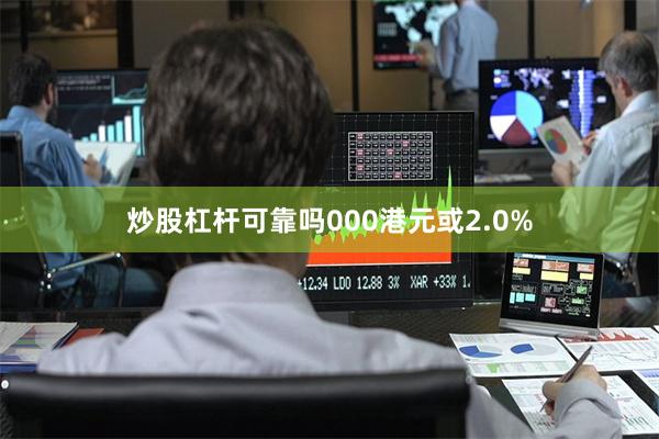 炒股杠杆可靠吗000港元或2.0%