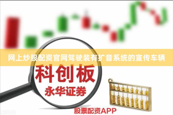 网上炒股配资官网驾驶装有扩音系统的宣传车辆