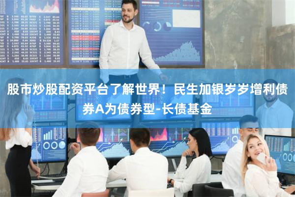 股市炒股配资平台了解世界！民生加银岁岁增利债券A为债券型-长债基金