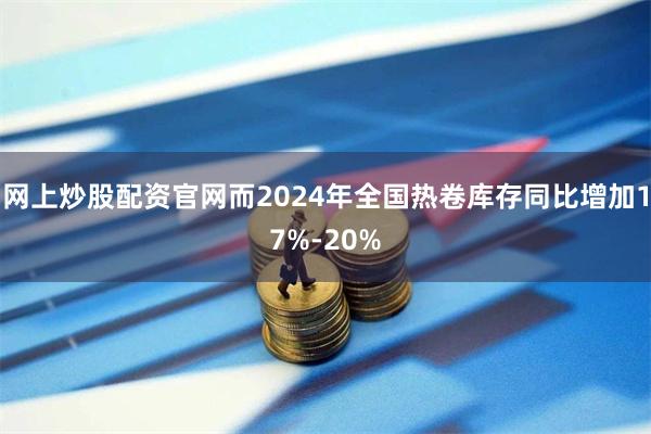 网上炒股配资官网而2024年全国热卷库存同比增加17%-20%