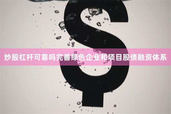 炒股杠杆可靠吗完善绿色企业和项目股债融资体系