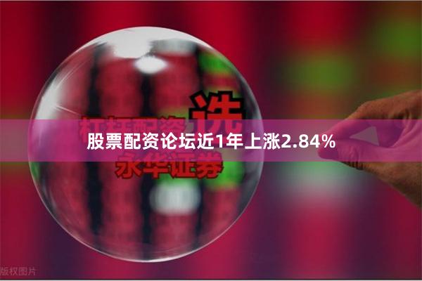 股票配资论坛近1年上涨2.84%