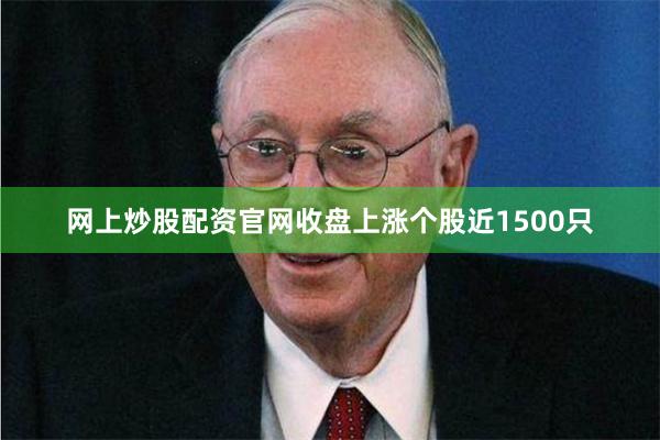 网上炒股配资官网收盘上涨个股近1500只