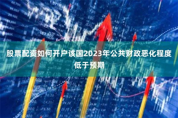 股票配资如何开户该国2023年公共财政恶化程度低于预期