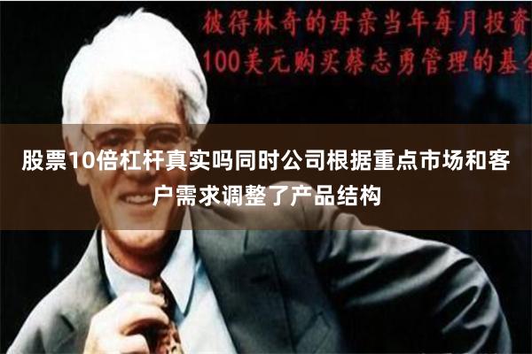 股票10倍杠杆真实吗同时公司根据重点市场和客户需求调整了产品结构