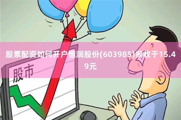 股票配资如何开户恒润股份(603985)报收于15.49元