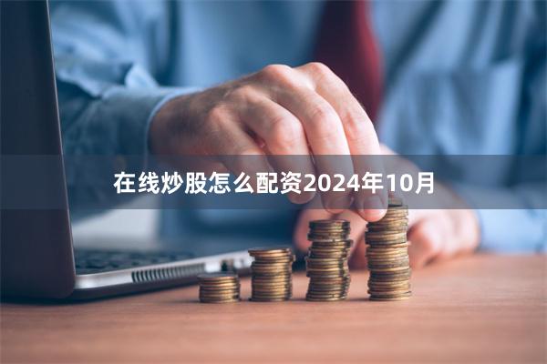 在线炒股怎么配资  2024年10月