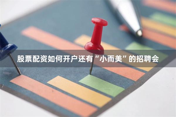 股票配资如何开户还有“小而美”的招聘会