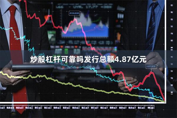 炒股杠杆可靠吗发行总额4.87亿元