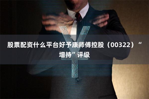 股票配资什么平台好予康师傅控股(00322)“增持”评级