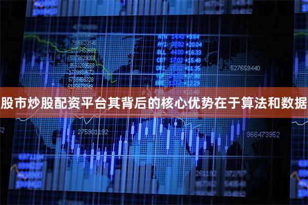 股市炒股配资平台其背后的核心优势在于算法和数据