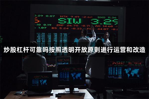 炒股杠杆可靠吗按照透明开放原则进行运营和改造