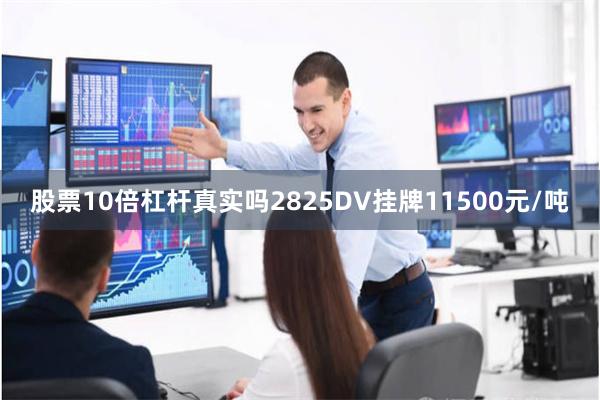 股票10倍杠杆真实吗2825DV挂牌11500元/吨