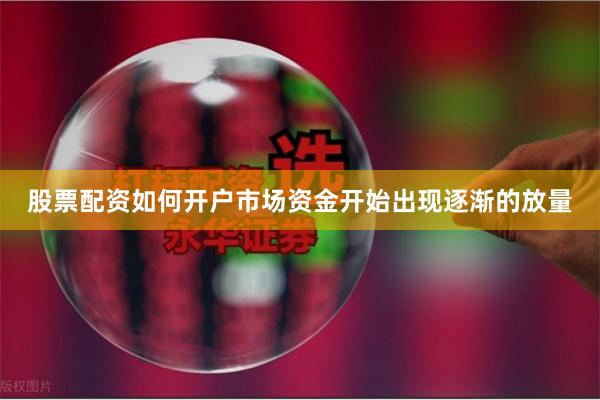 股票配资如何开户市场资金开始出现逐渐的放量