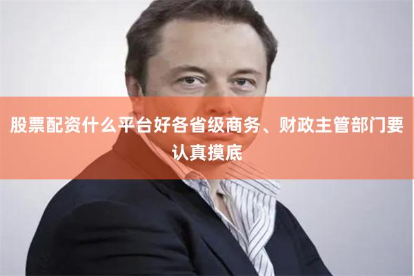 股票配资什么平台好各省级商务、财政主管部门要认真摸底
