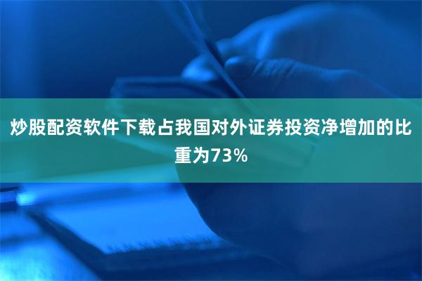 炒股配资软件下载占我国对外证券投资净增加的比重为73%