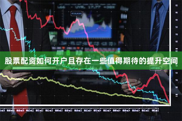 股票配资如何开户且存在一些值得期待的提升空间