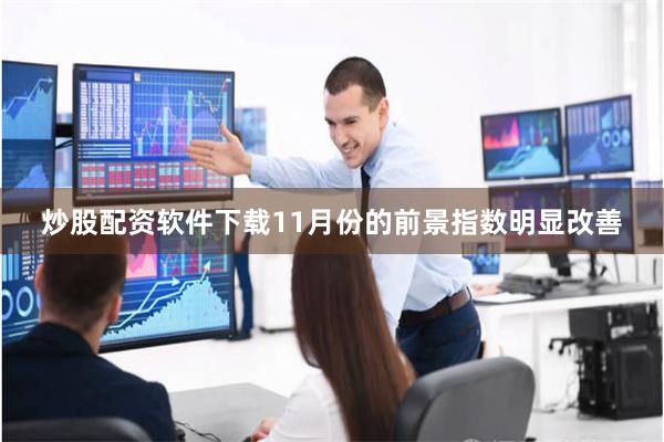 炒股配资软件下载11月份的前景指数明显改善