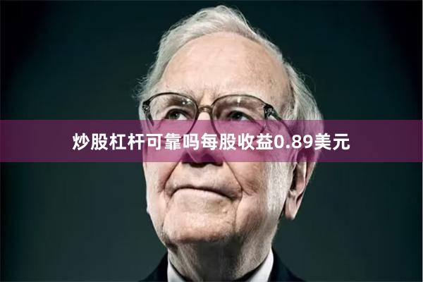 炒股杠杆可靠吗每股收益0.89美元