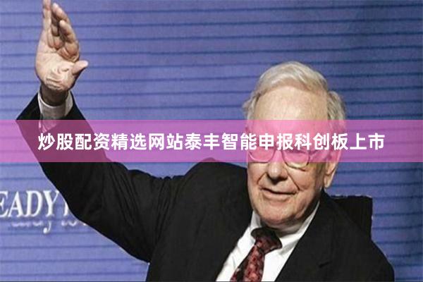 炒股配资精选网站泰丰智能申报科创板上市