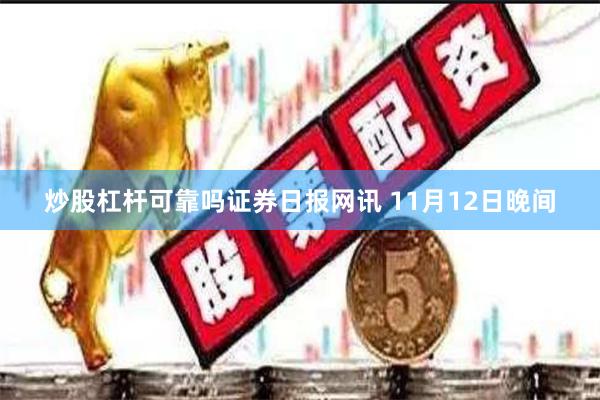 炒股杠杆可靠吗　　证券日报网讯 11月12日晚间