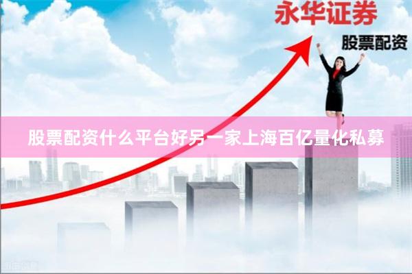 股票配资什么平台好另一家上海百亿量化私募